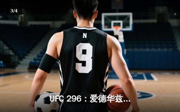 UFC 296：爱德华兹成功卫冕，奥马利夺新任冠军震撼全场 - 3