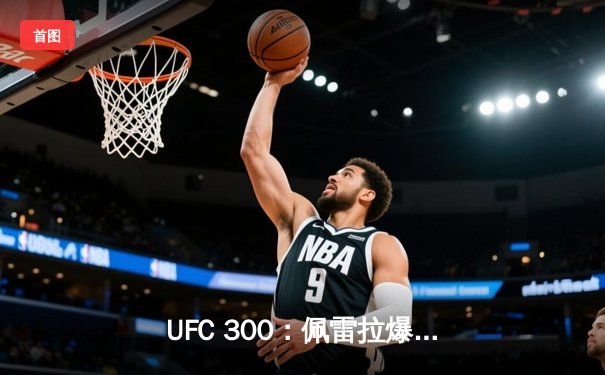 UFC 300：佩雷拉爆冷卫冕，中国选手李景亮遗憾失利