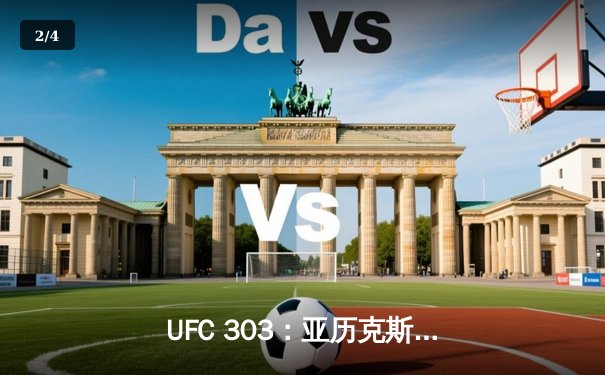 UFC 303：亚历克斯·佩雷拉TKO终结吉里·普罗查兹卡，成功卫冕金腰带 - 2