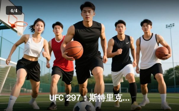 UFC 297：斯特里克兰与杜普莱西斯激烈对决，新王登基中量级 - 4