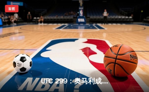 UFC 299：奥马利成功卫冕，彼得严顽强不屈，雏量级冠军战引爆迈阿密