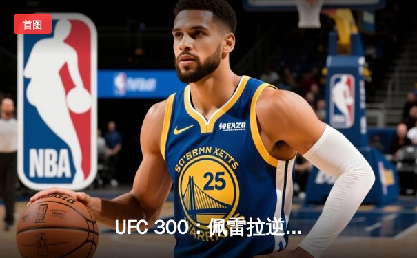 UFC 300：佩雷拉逆袭卫冕，张伟丽一致判定捍卫草量级王座