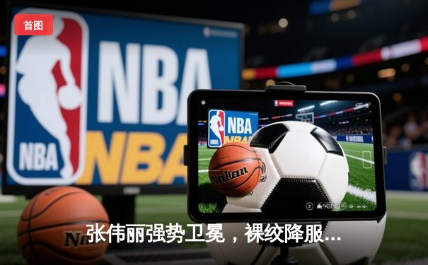 张伟丽强势卫冕，裸绞降服闫晓楠延续草量级统治