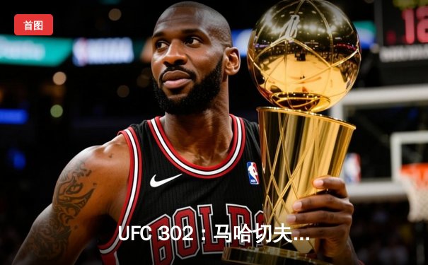 UFC 302：马哈切夫险胜普瓦里尔卫冕成功，钻石泪洒八角笼宣布退役