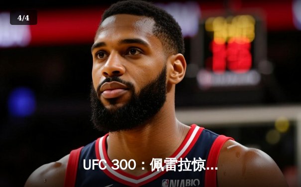 UFC 300：佩雷拉惊天逆转卫冕，中国力量张名扬首秀KO惊艳 - 4