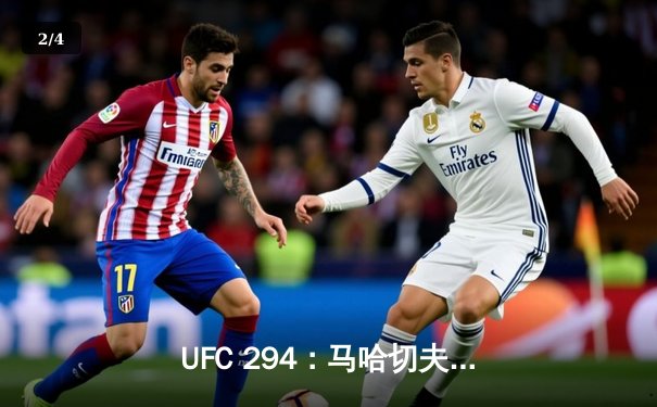 UFC 294：马哈切夫首回合KO沃尔卡诺夫斯基，成功卫冕轻量级冠军 - 2