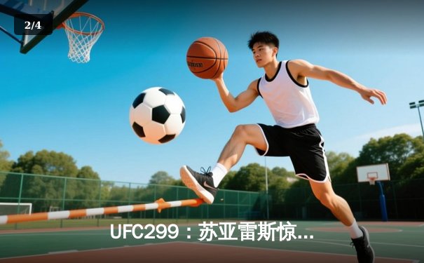 UFC299：苏亚雷斯惊天逆转TKO胜出，中国新星李凯文三回合鏖战创纪录 - 2