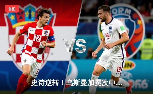 史诗逆转！乌斯曼加冕次中量级新王，马达血战憾负